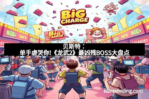 贝斯特：单手虐哭你!《龙武2》最凶残BOSS大盘点